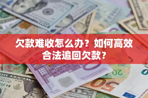 北京欠款难收怎么办？如何高效合法追回欠款？