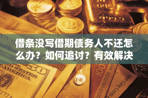 北京借条没写借期债务人不还怎么办？如何追讨？有效解决方案！