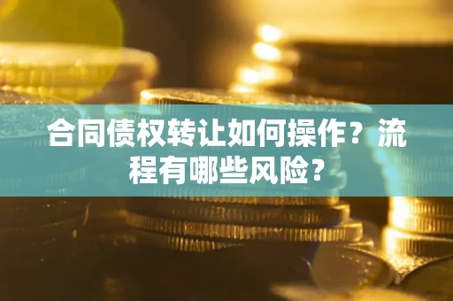 北京合同债权转让如何操作？流程有哪些风险？