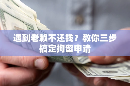 北京遇到老赖不还钱？教你三步搞定拘留申请