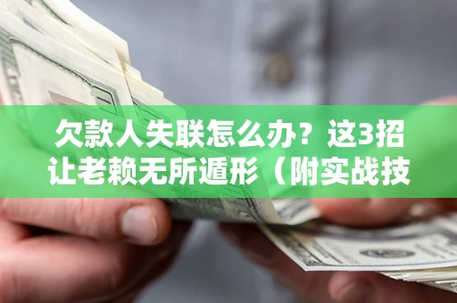 北京欠款人失联怎么办？这3招让老赖无所遁形（附实战技巧）