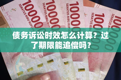 北京债务诉讼时效怎么计算？过了期限能追偿吗？