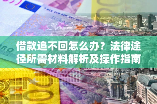 北京借款追不回怎么办?法律途径所需材料解析及操作指南 北京借款追不回怎么办?法律途径所需材料解析及操作指南