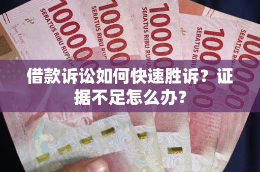 北京借款诉讼如何快速胜诉？证据不足怎么办？