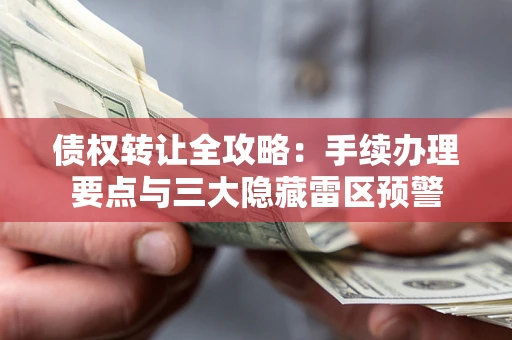 北京债权转让全攻略：手续办理要点与三大隐藏雷区预警