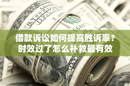 北京借款诉讼如何提高胜诉率？时效过了怎么补救最有效