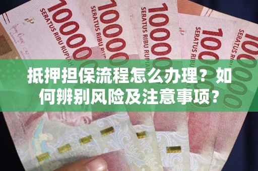 北京抵押担保流程怎么办理？如何辨别风险及注意事项？