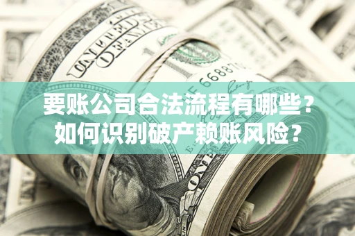 北京要账公司合法流程有哪些？如何识别破产赖账风险？