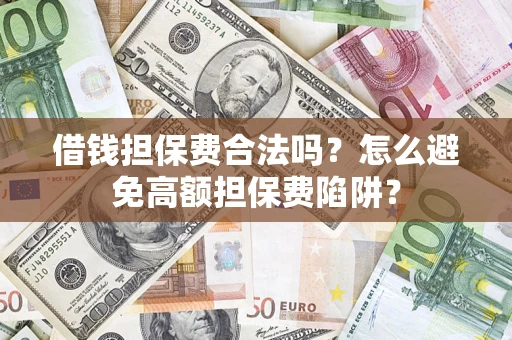 北京借钱担保费合法吗？怎么避免高额担保费陷阱？