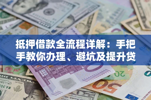 北京抵押借款全流程详解：手把手教你办理、避坑及提升贷款额度