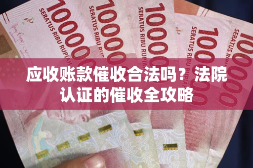 北京应收账款催收合法吗？法院认证的催收全攻略