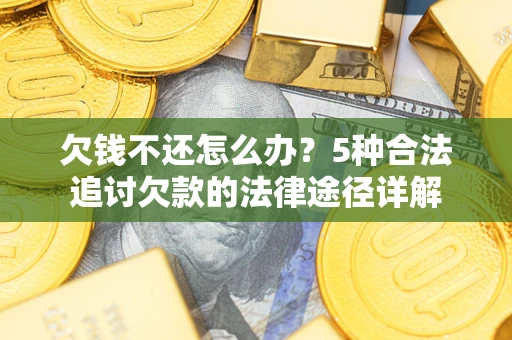 北京欠钱不还怎么办？5种合法追讨欠款的法律途径详解