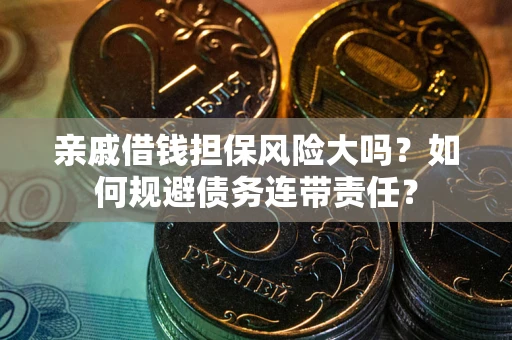北京亲戚借钱担保风险大吗？如何规避债务连带责任？