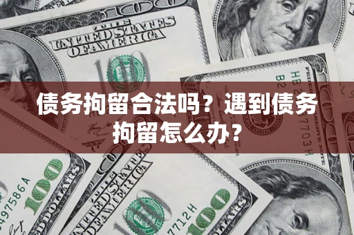 北京债务拘留合法吗？遇到债务拘留怎么办？