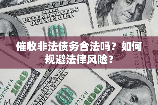 北京催收非法债务合法吗？如何规避法律风险？