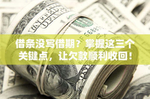 北京借条没写借期？掌握这三个关键点，让欠款顺利收回！