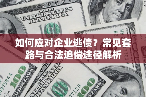 北京如何应对企业逃债？常见套路与合法追偿途径解析
