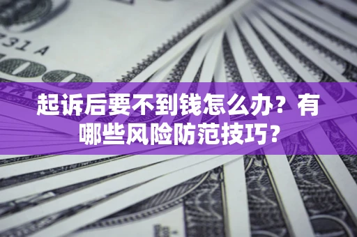 北京起诉后要不到钱怎么办?有哪些风险防范技巧? 北京起诉后要不到钱怎么办?有哪些风险防范技巧?