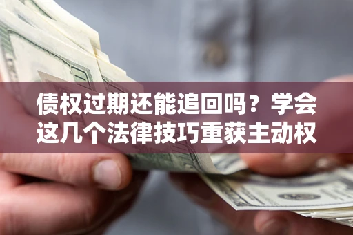 北京债权过期还能追回吗？学会这几个法律技巧重获主动权