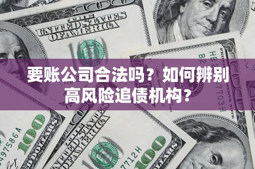 北京要账公司合法吗？如何辨别高风险追债机构？