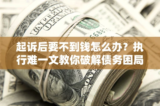 北京起诉后要不到钱怎么办？执行难一文教你破解债务困局
