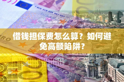 北京借钱担保费怎么算？如何避免高额陷阱？