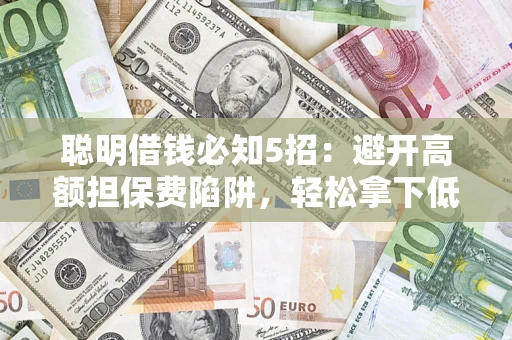 北京聪明借钱必知5招：避开高额担保费陷阱，轻松拿下低息贷款