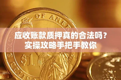北京应收账款质押真的合法吗？实操攻略手把手教你