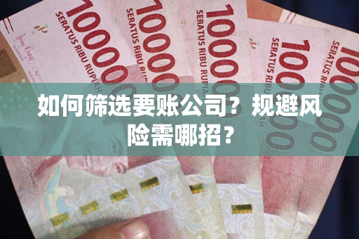 北京如何筛选要账公司？规避风险需哪招？