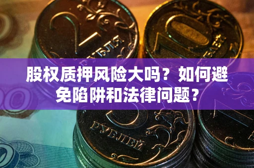 北京股权质押风险大吗？如何避免陷阱和法律问题？