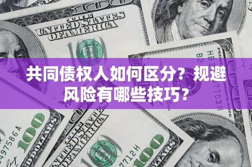 北京共同债权人如何区分？规避风险有哪些技巧？