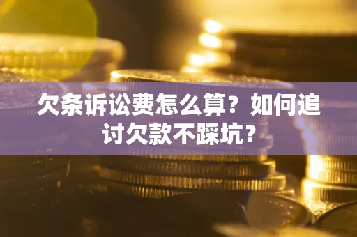 北京欠条诉讼费怎么算？如何追讨欠款不踩坑？