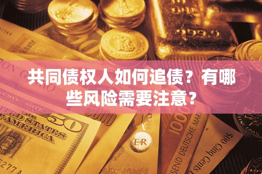 北京共同债权人如何追债？有哪些风险需要注意？