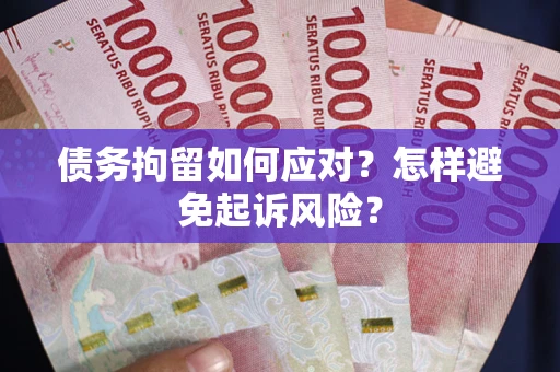 北京债务拘留如何应对？怎样避免起诉风险？