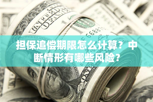 北京担保追偿期限怎么计算？中断情形有哪些风险？