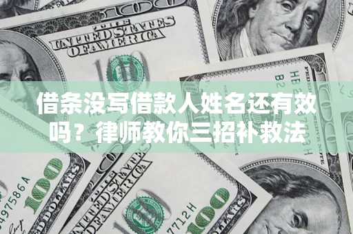北京借条没写借款人姓名还有效吗？律师教你三招补救法