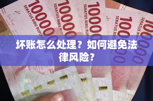 北京坏账怎么处理？如何避免法律风险？