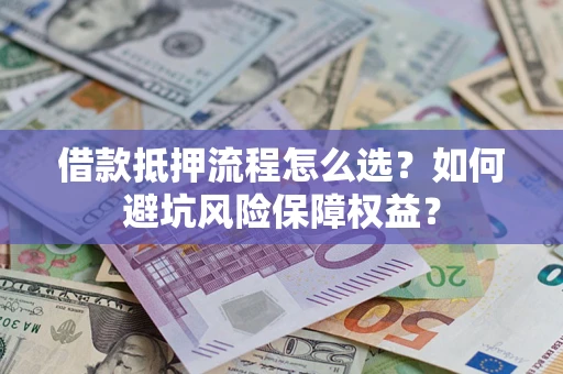 北京借款抵押流程怎么选？如何避坑风险保障权益？