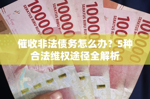 北京催收非法债务怎么办？5种合法维权途径全解析