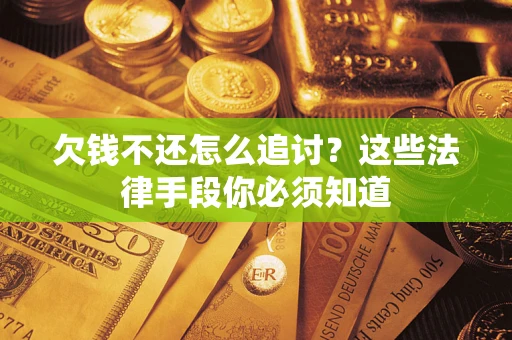 北京欠钱不还怎么追讨？这些法律手段你必须知道