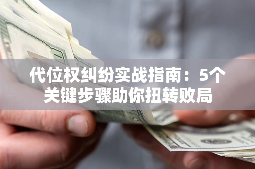 北京代位权纠纷实战指南：5个关键步骤助你扭转败局