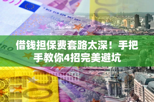 北京借钱担保费套路太深！手把手教你4招完美避坑