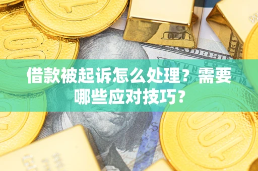 北京借款被起诉怎么处理？需要哪些应对技巧？
