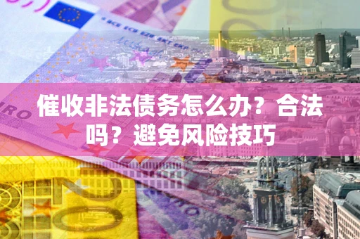 北京催收非法债务怎么办？合法吗？避免风险技巧
