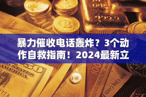北京暴力催收电话轰炸？3个动作自救指南！2024最新立案标准全解析