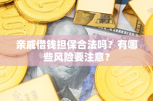 北京亲戚借钱担保合法吗？有哪些风险要注意？