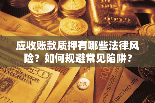 北京应收账款质押有哪些法律风险？如何规避常见陷阱？