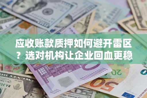 北京应收账款质押如何避开雷区？选对机构让企业回血更稳