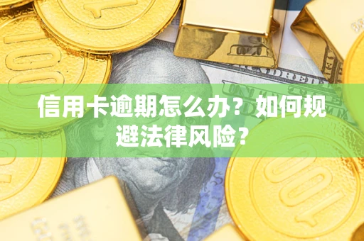 北京信用卡逾期怎么办？如何规避法律风险？