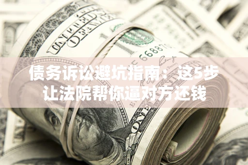 北京债务诉讼避坑指南：这5步让法院帮你逼对方还钱